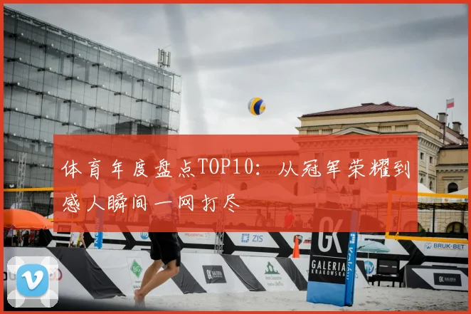 体育年度盘点TOP10:从冠军荣耀到感人瞬间一网打尽