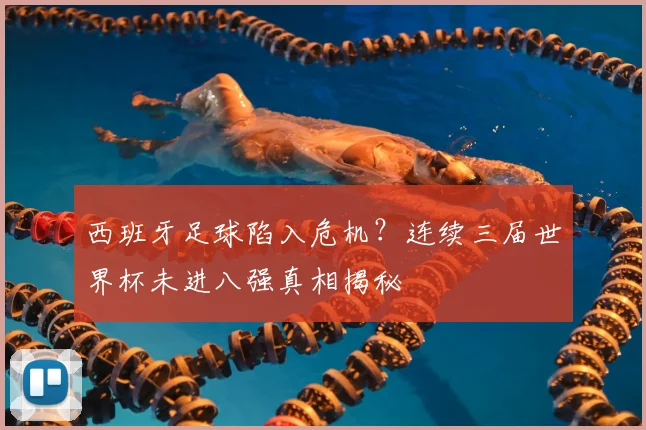 西班牙足球陷入危机?连续三届世界杯未进八强真相揭秘