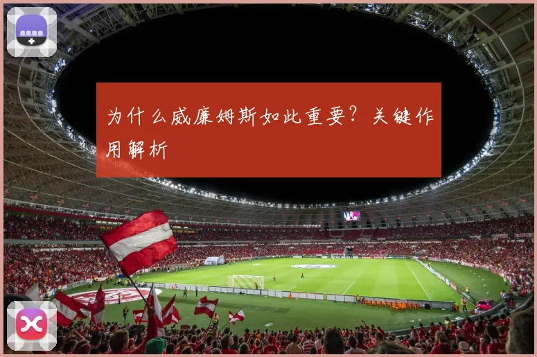 为什么威廉姆斯如此重要?关键作用解析