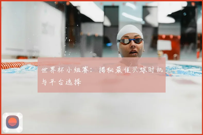 世界杯小组赛:揭秘最佳买球时机与平台选择
