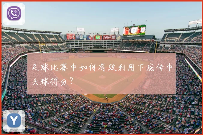 足球比赛中如何有效利用下底传中头球得分?