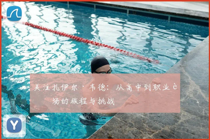 关注扎伊尔·韦德:从高中到职业赛场的旅程与挑战