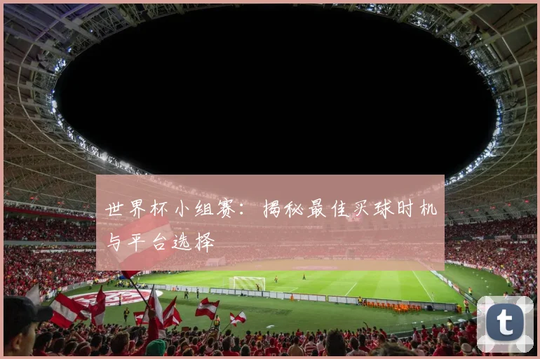 世界杯小组赛：揭秘最佳买球时机与平台选择