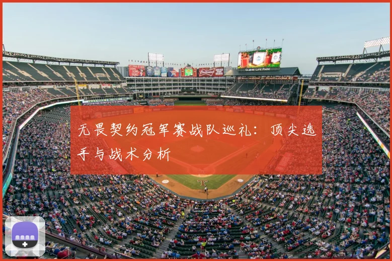 无畏契约冠军赛战队巡礼:顶尖选手与战术分析