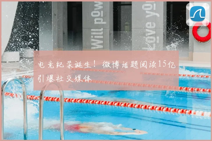 电竞纪录诞生!微博话题阅读15亿引爆社交媒体